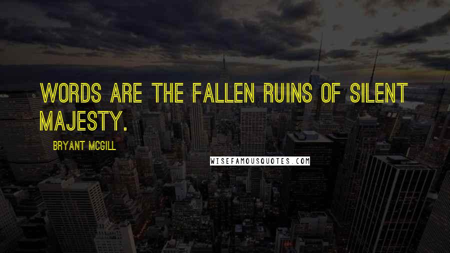 Bryant McGill Quotes: Words are the fallen ruins of silent majesty.