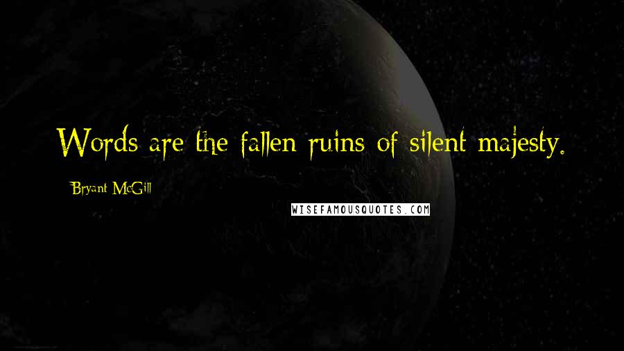 Bryant McGill Quotes: Words are the fallen ruins of silent majesty.