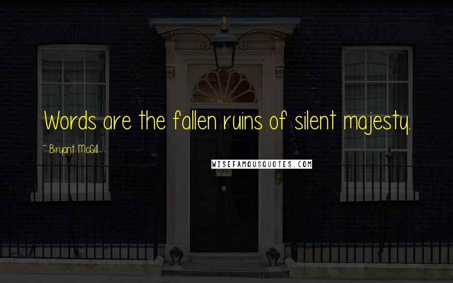 Bryant McGill Quotes: Words are the fallen ruins of silent majesty.