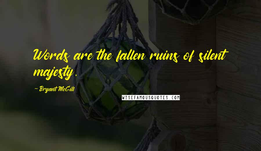 Bryant McGill Quotes: Words are the fallen ruins of silent majesty.