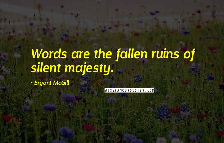 Bryant McGill Quotes: Words are the fallen ruins of silent majesty.