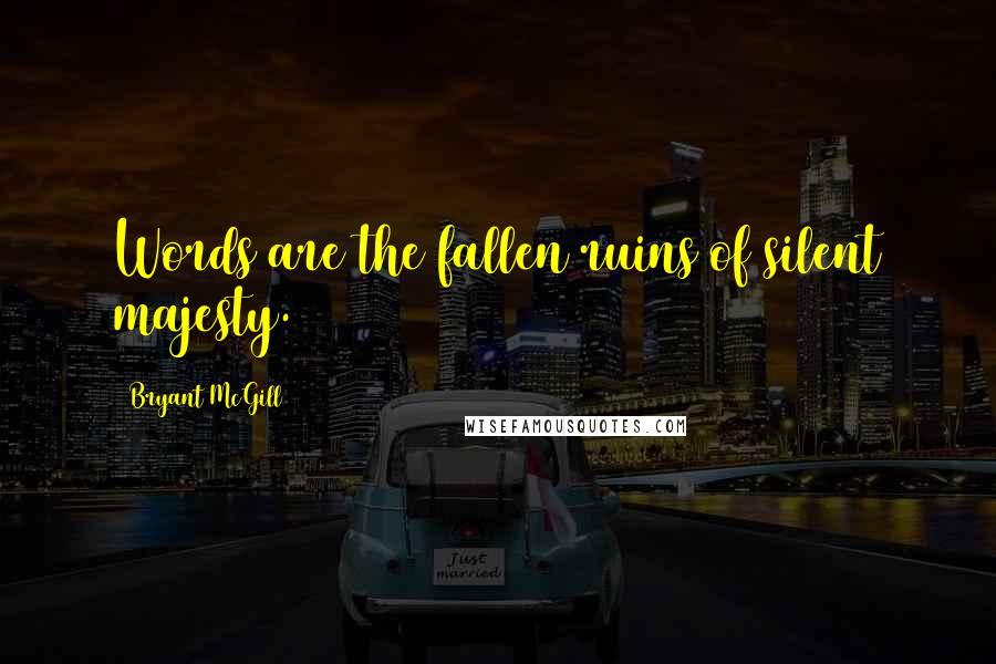 Bryant McGill Quotes: Words are the fallen ruins of silent majesty.