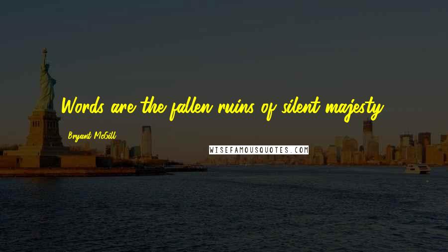 Bryant McGill Quotes: Words are the fallen ruins of silent majesty.