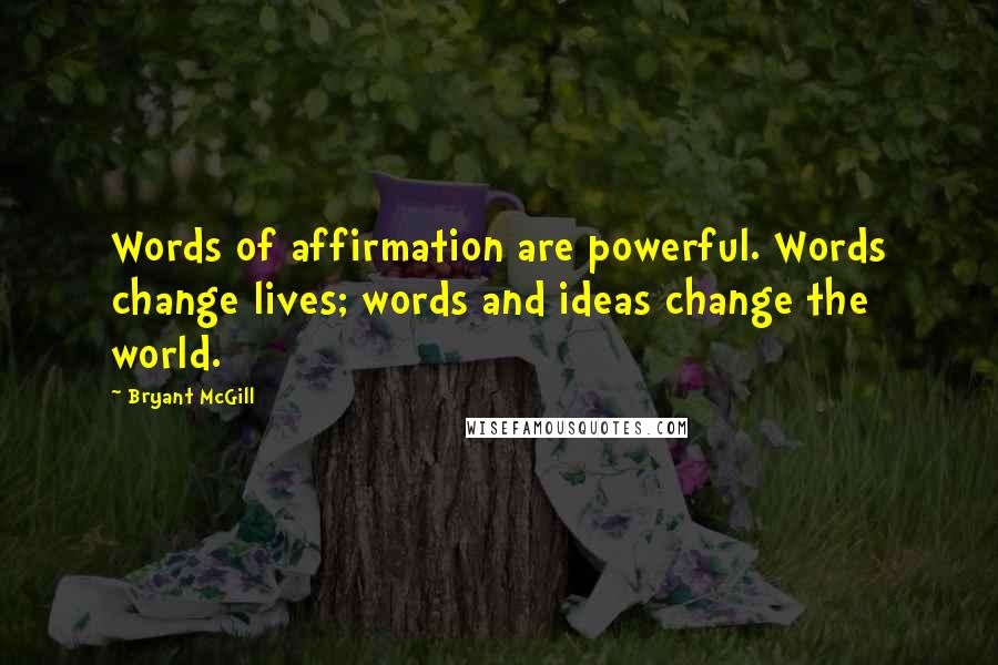 Bryant McGill Quotes: Words of affirmation are powerful. Words change lives; words and ideas change the world.