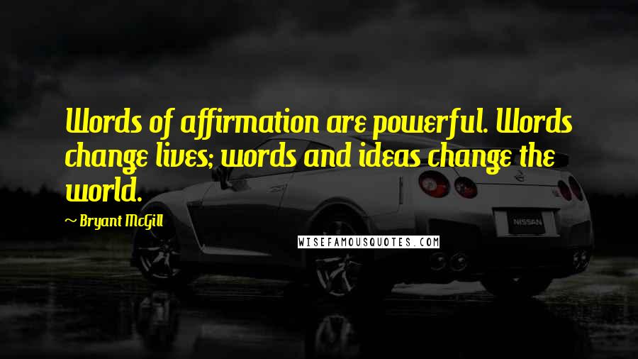 Bryant McGill Quotes: Words of affirmation are powerful. Words change lives; words and ideas change the world.