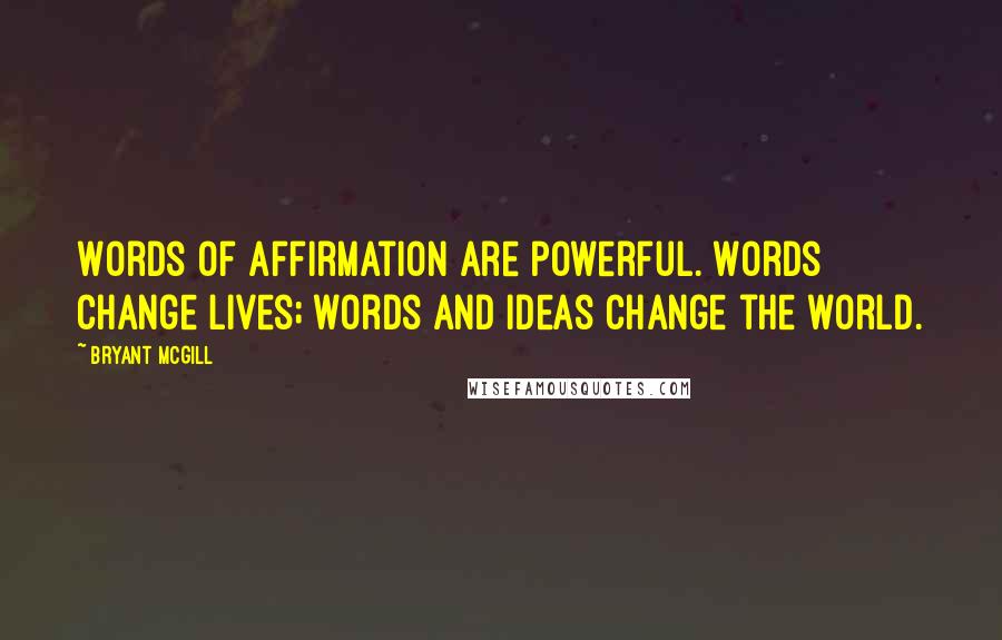 Bryant McGill Quotes: Words of affirmation are powerful. Words change lives; words and ideas change the world.