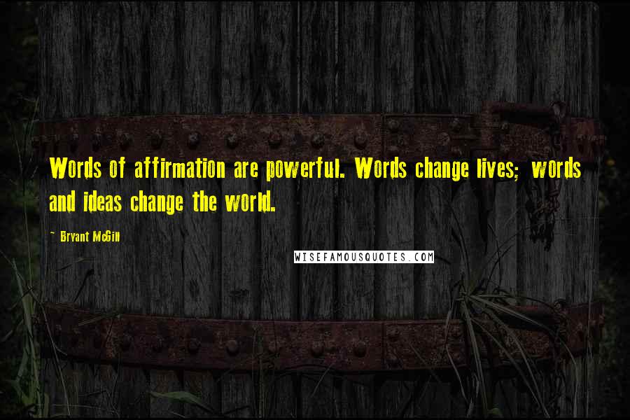 Bryant McGill Quotes: Words of affirmation are powerful. Words change lives; words and ideas change the world.