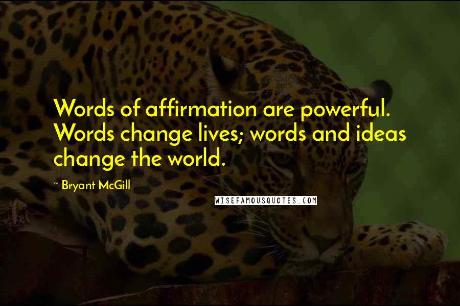 Bryant McGill Quotes: Words of affirmation are powerful. Words change lives; words and ideas change the world.