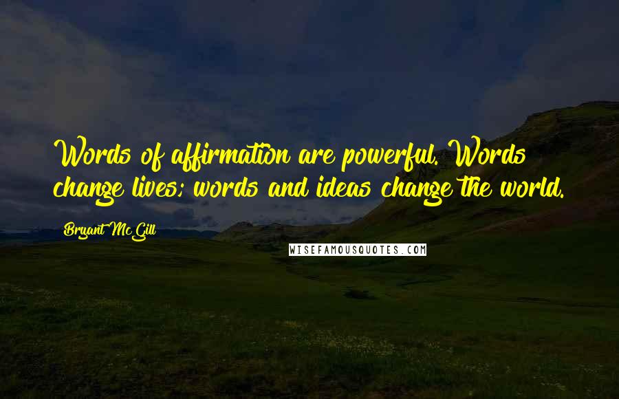 Bryant McGill Quotes: Words of affirmation are powerful. Words change lives; words and ideas change the world.