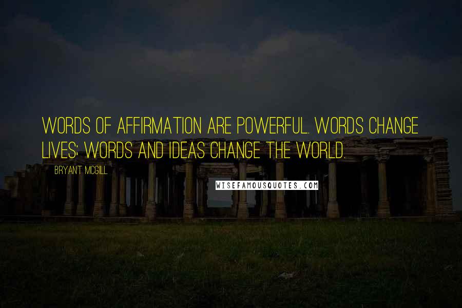 Bryant McGill Quotes: Words of affirmation are powerful. Words change lives; words and ideas change the world.