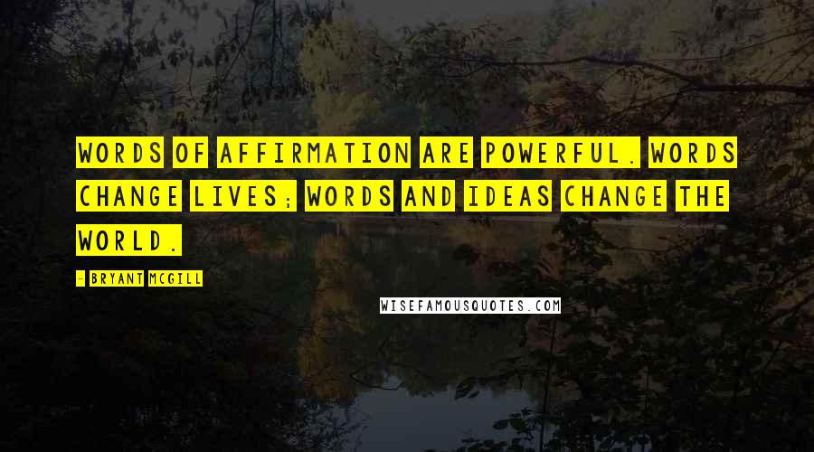 Bryant McGill Quotes: Words of affirmation are powerful. Words change lives; words and ideas change the world.