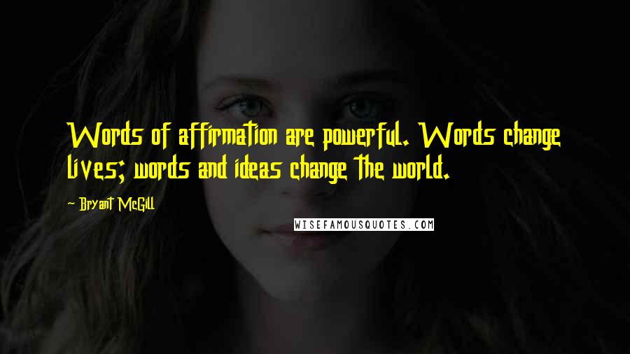 Bryant McGill Quotes: Words of affirmation are powerful. Words change lives; words and ideas change the world.