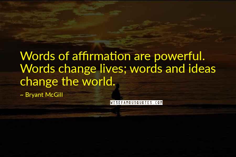 Bryant McGill Quotes: Words of affirmation are powerful. Words change lives; words and ideas change the world.