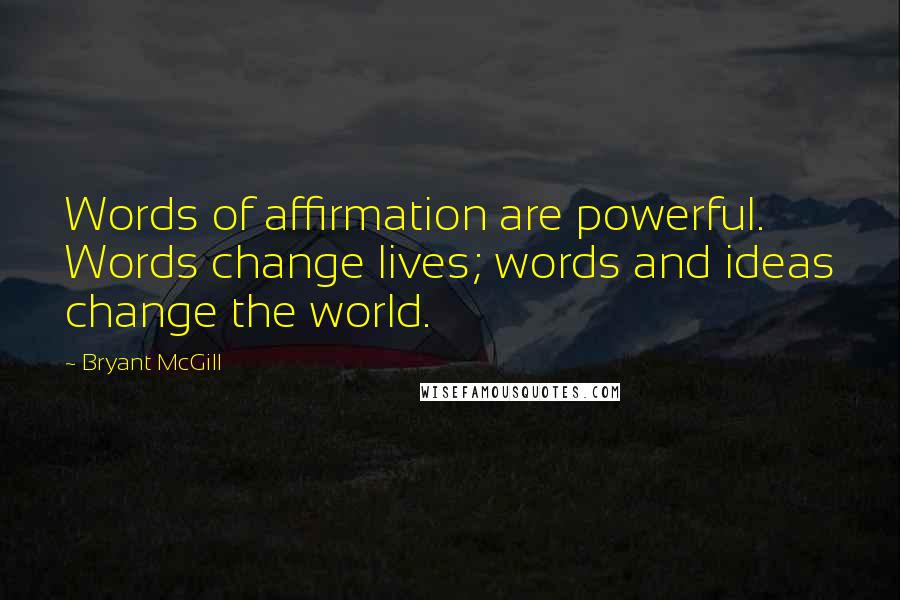 Bryant McGill Quotes: Words of affirmation are powerful. Words change lives; words and ideas change the world.