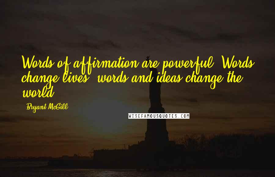 Bryant McGill Quotes: Words of affirmation are powerful. Words change lives; words and ideas change the world.