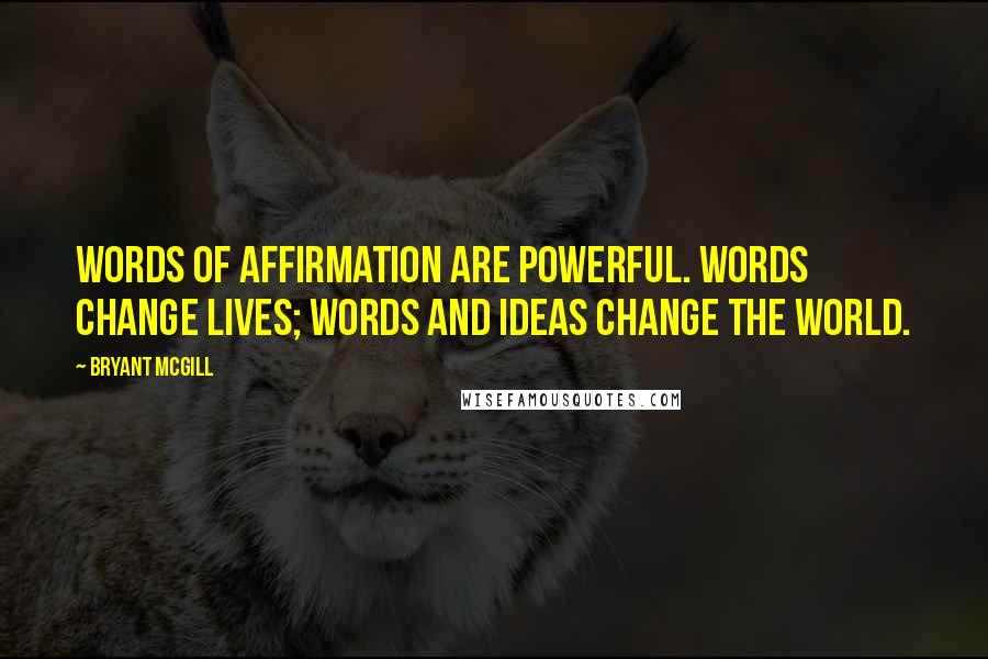 Bryant McGill Quotes: Words of affirmation are powerful. Words change lives; words and ideas change the world.