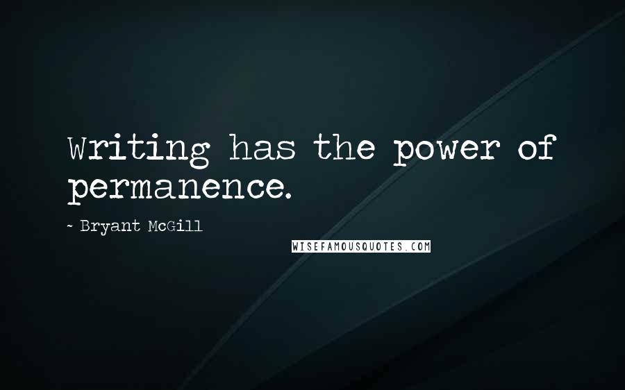 Bryant McGill Quotes: Writing has the power of permanence.