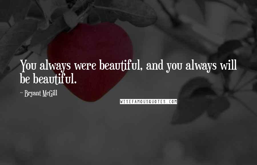 Bryant McGill Quotes: You always were beautiful, and you always will be beautiful.