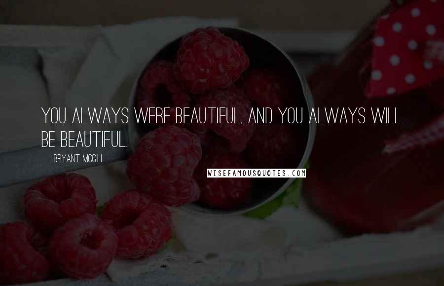 Bryant McGill Quotes: You always were beautiful, and you always will be beautiful.