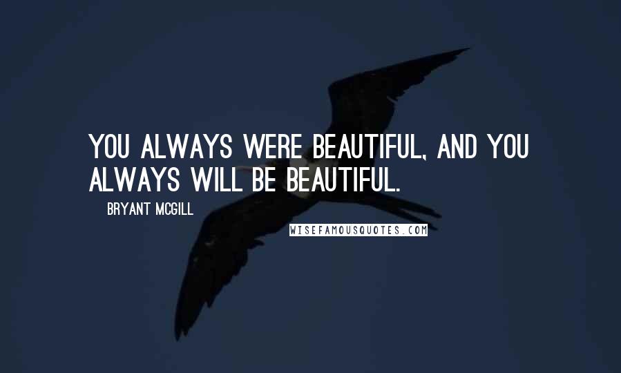 Bryant McGill Quotes: You always were beautiful, and you always will be beautiful.