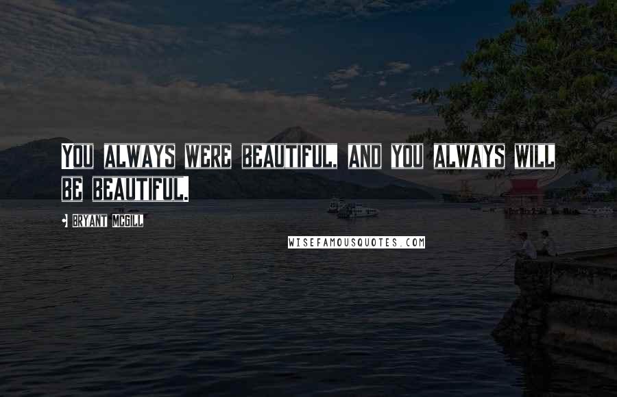 Bryant McGill Quotes: You always were beautiful, and you always will be beautiful.