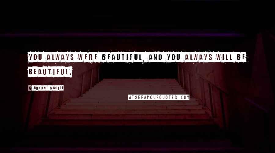 Bryant McGill Quotes: You always were beautiful, and you always will be beautiful.