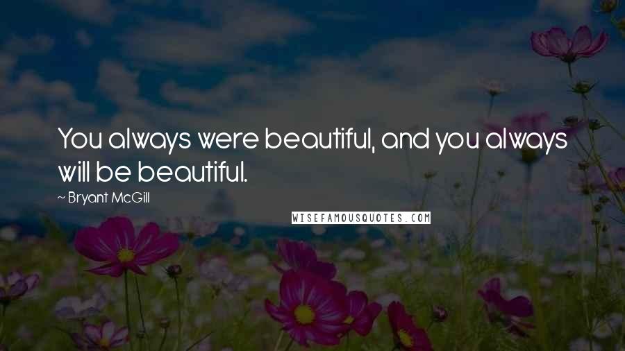 Bryant McGill Quotes: You always were beautiful, and you always will be beautiful.