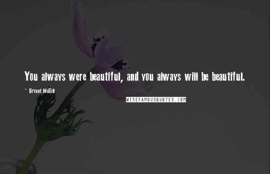 Bryant McGill Quotes: You always were beautiful, and you always will be beautiful.