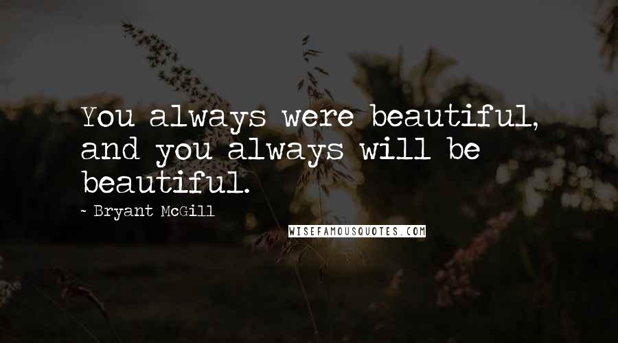 Bryant McGill Quotes: You always were beautiful, and you always will be beautiful.