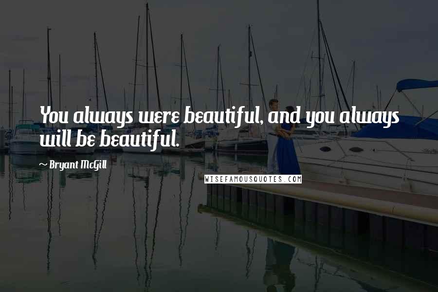 Bryant McGill Quotes: You always were beautiful, and you always will be beautiful.