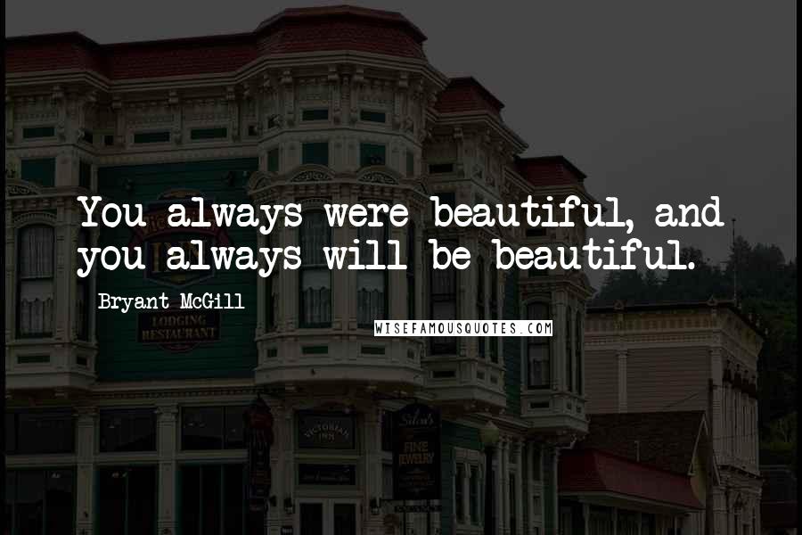 Bryant McGill Quotes: You always were beautiful, and you always will be beautiful.