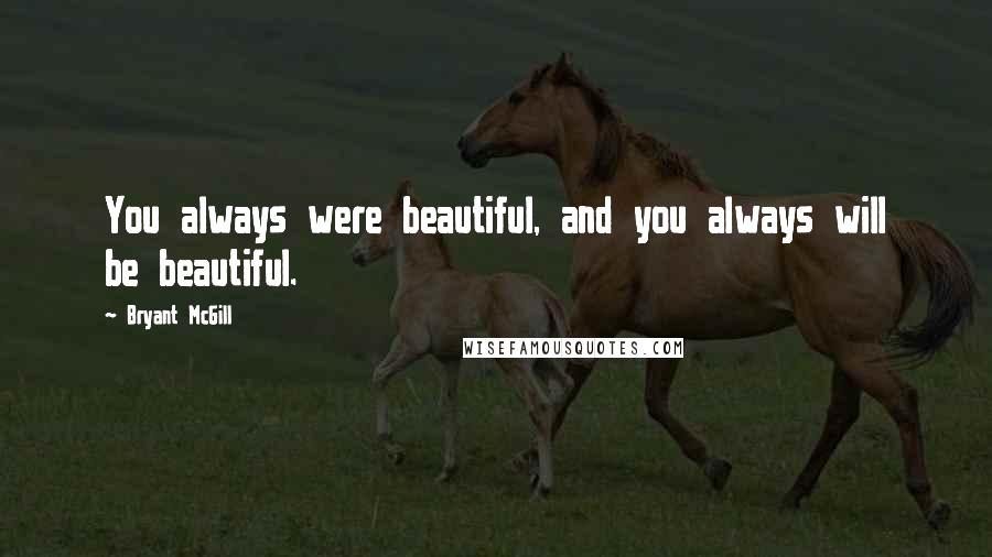 Bryant McGill Quotes: You always were beautiful, and you always will be beautiful.