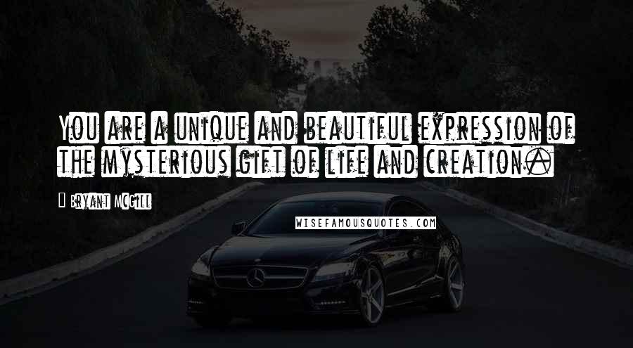 Bryant McGill Quotes: You are a unique and beautiful expression of the mysterious gift of life and creation.