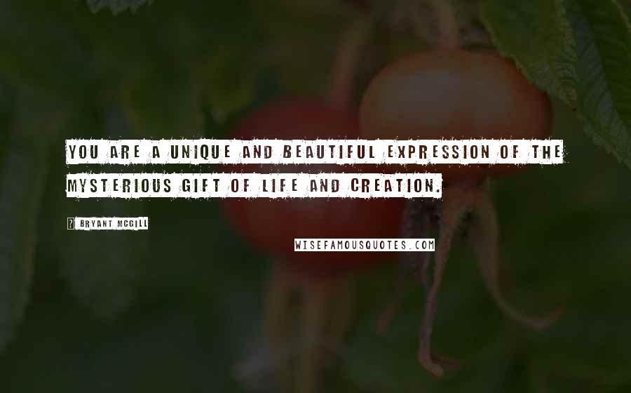 Bryant McGill Quotes: You are a unique and beautiful expression of the mysterious gift of life and creation.