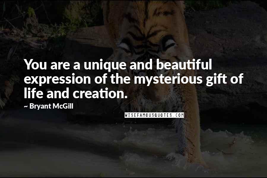 Bryant McGill Quotes: You are a unique and beautiful expression of the mysterious gift of life and creation.