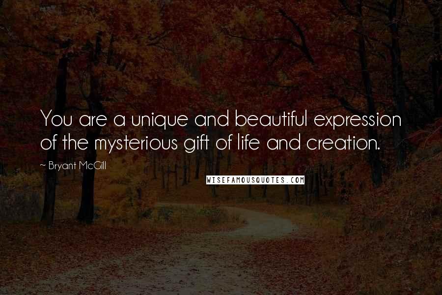 Bryant McGill Quotes: You are a unique and beautiful expression of the mysterious gift of life and creation.