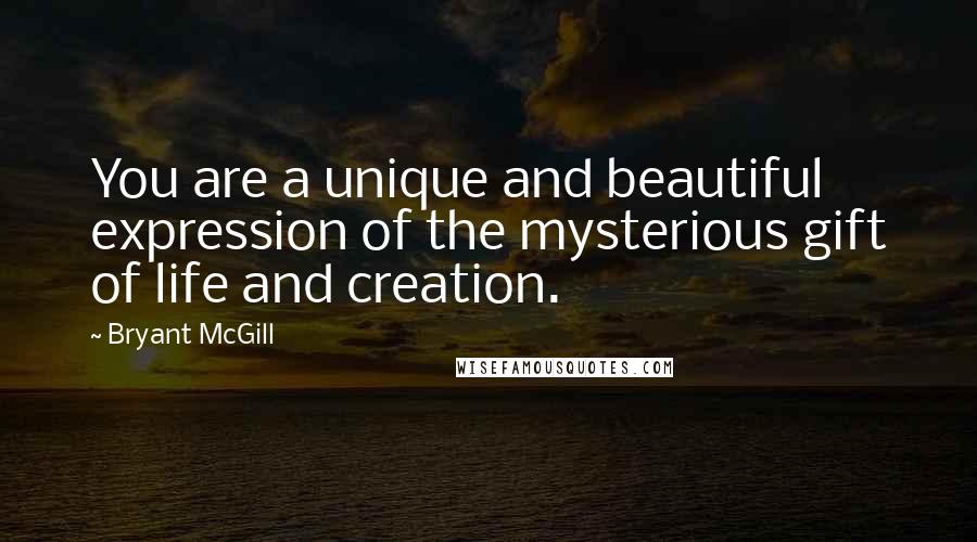 Bryant McGill Quotes: You are a unique and beautiful expression of the mysterious gift of life and creation.