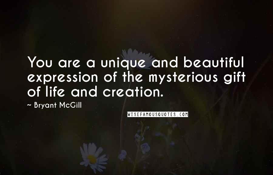 Bryant McGill Quotes: You are a unique and beautiful expression of the mysterious gift of life and creation.