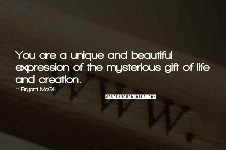 Bryant McGill Quotes: You are a unique and beautiful expression of the mysterious gift of life and creation.