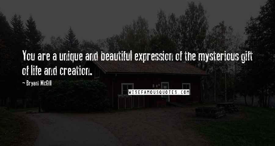 Bryant McGill Quotes: You are a unique and beautiful expression of the mysterious gift of life and creation.