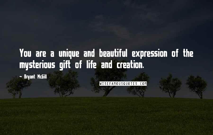 Bryant McGill Quotes: You are a unique and beautiful expression of the mysterious gift of life and creation.