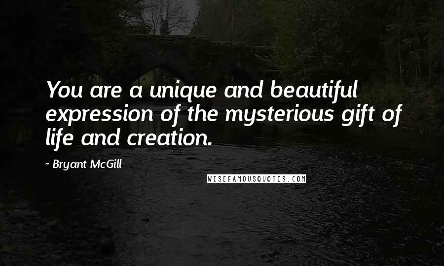 Bryant McGill Quotes: You are a unique and beautiful expression of the mysterious gift of life and creation.