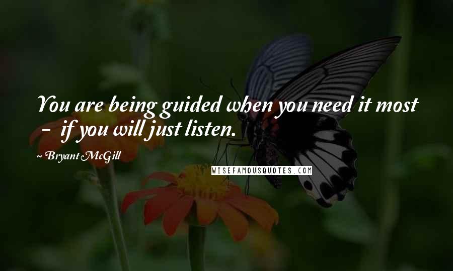 Bryant McGill Quotes: You are being guided when you need it most - if you will just listen.