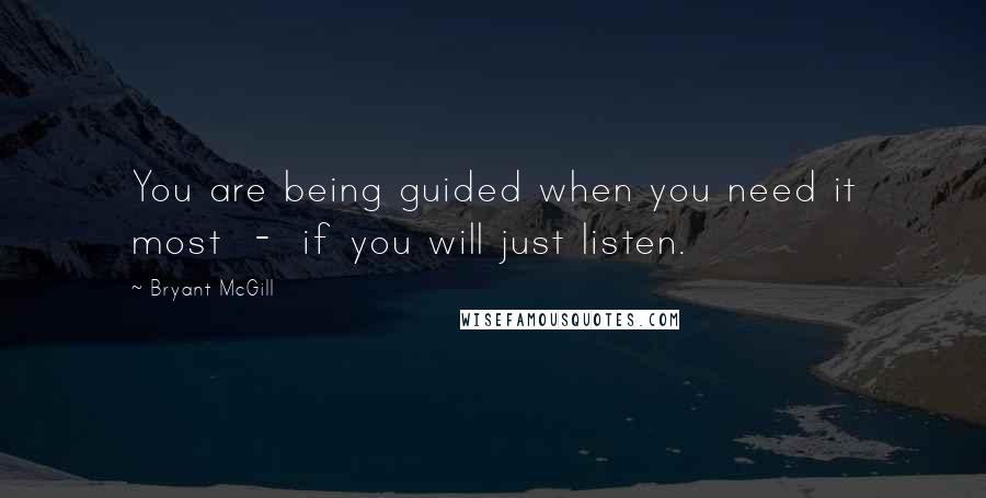 Bryant McGill Quotes: You are being guided when you need it most - if you will just listen.