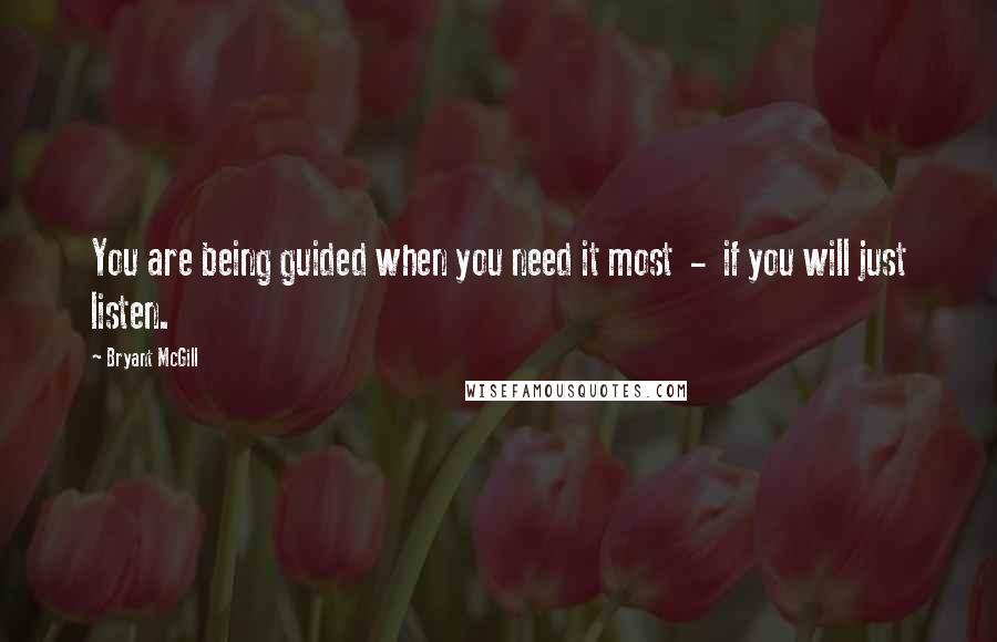 Bryant McGill Quotes: You are being guided when you need it most - if you will just listen.