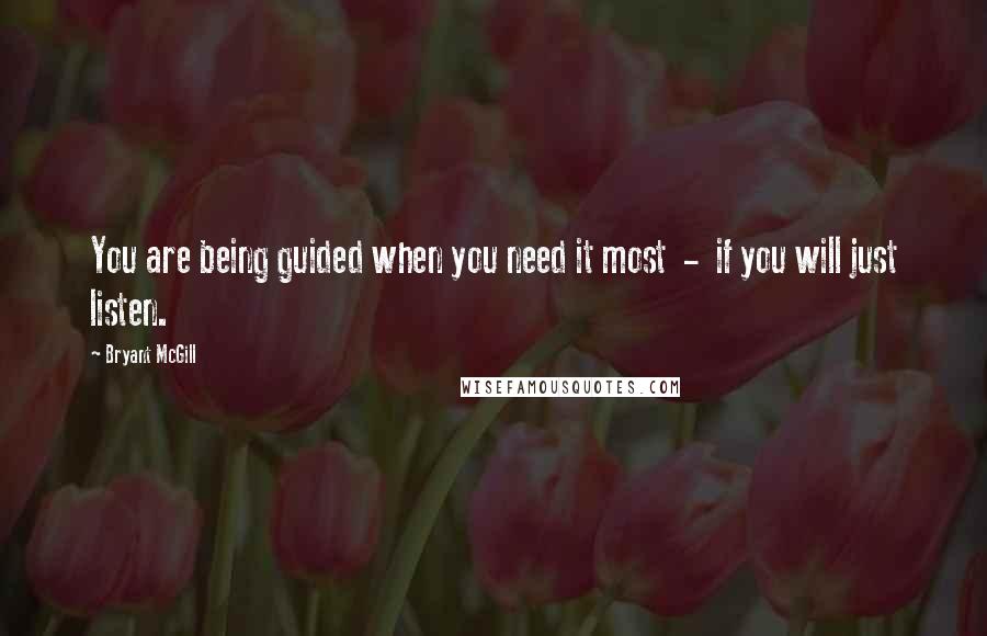 Bryant McGill Quotes: You are being guided when you need it most  -  if you will just listen.