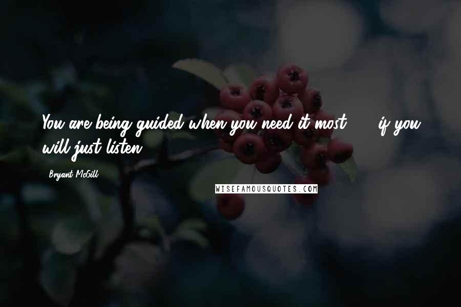 Bryant McGill Quotes: You are being guided when you need it most - if you will just listen.