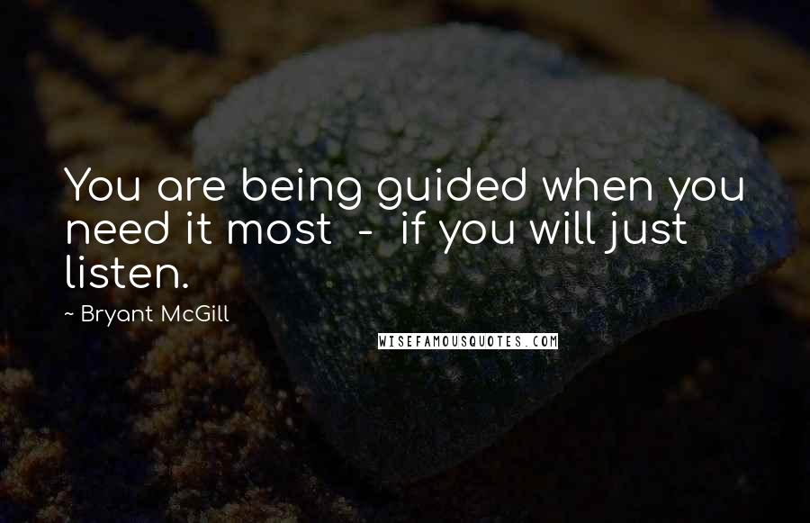 Bryant McGill Quotes: You are being guided when you need it most  -  if you will just listen.