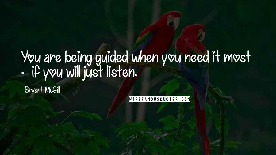Bryant McGill Quotes: You are being guided when you need it most  -  if you will just listen.