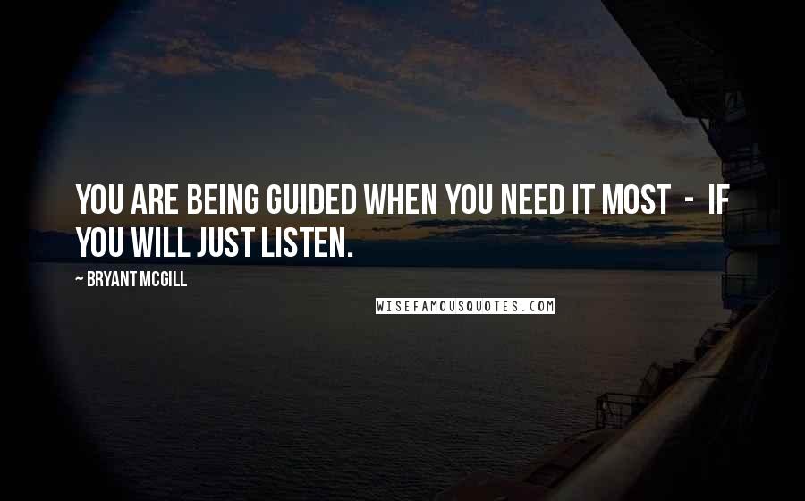 Bryant McGill Quotes: You are being guided when you need it most  -  if you will just listen.